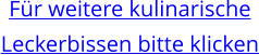 Für weitere kulinarische Leckerbissen bitte klicken